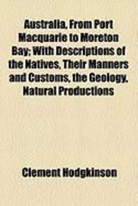 Produktbild: Australia, from Port Macquarie to Moreton Bay; With Descriptions of the Natives, Their Manners and Customs, the Geology, Natural Productions