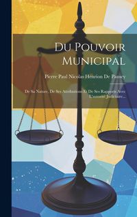 Produktbild: Du Pouvoir Municipal: De Sa Nature, De Ses Attributions Et De Ses Rapports Avec L'autorit&eacute; Judiciaire...