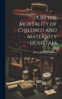 Produktbild: On the Mortality of Childbed and Maternity Hospitals