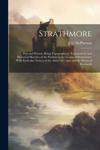 Produktbild: Strathmore: Past and Present, Being Topographical, Ecclesiastical, and Historical Sketches of the Parishes in the Centre of Strath