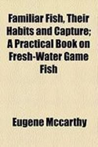 Produktbild: Familiar Fish, Their Habits and Capture; A Practical Book on Fresh-Water Game Fish