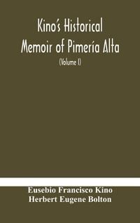 Produktbild: Kino'S Historical Memoir Of Pimer&iacute;a Alta; A Contemporary Account Of The Beginnings Of California, Sonora, And Arizona (Volume I)