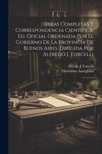 Produktbild: Obras completas y correspondencia cient&iacute;fica. Ed. oficial ordenada por el gobierno de la Provincia de Buenos Aires, dirigida por Alfredo J. Torcelli:
