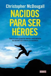 Produktbild: Nacidos para ser h&eacute;roes : c&oacute;mo un audaz grupo de rebeldes redescubrieron los secretos de la fuerza y la resistencia