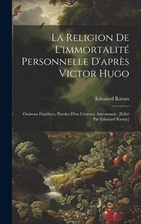 Produktbild: La religion de l'immortalit&eacute; personnelle d'apr&egrave;s Victor Hugo: Oraisons fun&egrave;bres, paroles d'un croyant, astronomie. [Edit&eacute; par Edouard Raoux]