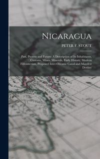 Produktbild: Nicaragua: Past, Present and Future: A Description of Its Inhabitants, Customs, Mines, Minerals, Early History, Modern Filibuster