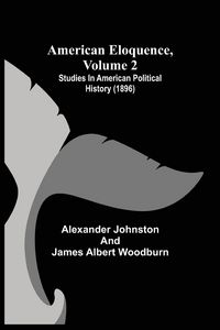 Produktbild: American Eloquence, Volume 2; Studies In American Political History (1896)
