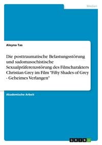 Produktbild: Die posttraumatische Belastungsst&ouml;rung und sadomasochistische Sexualpr&auml;ferenzst&ouml;rung des Filmcharakters Christian Grey im Film "Fifty Shades of Grey - Geheimes Verlangen"