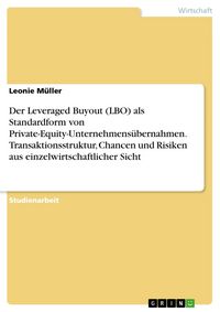 Produktbild: Der Leveraged Buyout (LBO) als Standardform von Private-Equity-Unternehmens&uuml;bernahmen. Transaktionsstruktur, Chancen und Risiken aus einzelwirtschaftl