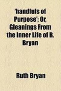 Produktbild: Handfuls of Purpose'; Or, Gleanings from the Inner Life of R. Bryan