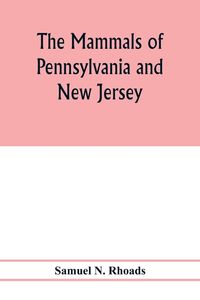 Produktbild: The mammals of Pennsylvania and New Jersey. A biographic, historic and descriptive account of the furred animals of land and sea, both living and exti