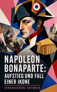Produktbild: Napoleon Bonaparte: Aufstieg und Fall einer Ikone