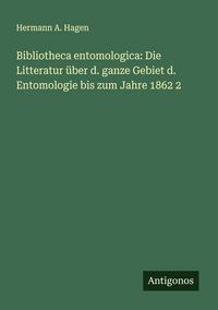 Produktbild: Bibliotheca entomologica: Die Litteratur &uuml;ber d. ganze Gebiet d. Entomologie bis zum Jahre 1862 2