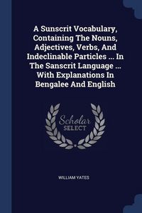 Produktbild: A Sunscrit Vocabulary, Containing The Nouns, Adjectives, Verbs, And Indeclinable Particles ... In The Sanscrit Language ... With Explanations In Benga