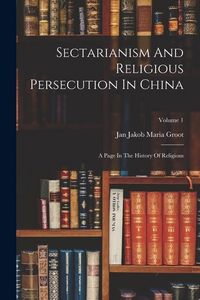 Produktbild: Sectarianism And Religious Persecution In China: A Page In The History Of Religions; Volume 1
