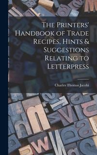 Produktbild: The Printers' Handbook of Trade Recipes, Hints & Suggestions Relating to Letterpress