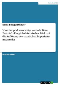Produktbild: "Con tan poderosa amiga como la Gran Breta&ntilde;a" - Ein globalhistorischer Blick auf die Aufl&ouml;sung des spanischen Imperiums in Amerika