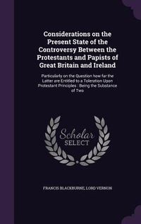 Produktbild: Considerations on the Present State of the Controversy Between the Protestants and Papists of Great Britain and Ireland