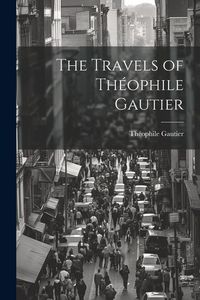 Produktbild: The Travels of Th&eacute;ophile Gautier