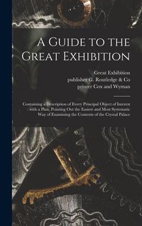 Produktbild: A Guide to the Great Exhibition: Containing a Description of Every Principal Object of Interest: With a Plan, Pointing out the Easiest and Most System