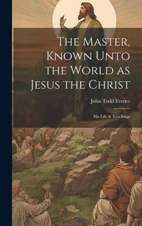 Produktbild: The Master, Known Unto the World as Jesus the Christ; his Life & Teachings