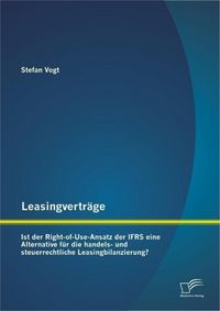 Produktbild: Leasingvertr&auml;ge: Ist der Right-of-Use-Ansatz der IFRS eine Alternative f&uuml;r die handels-und steuerrechtliche Leasingbilanzierung?