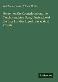 Produktbild: Memoir on the Countries about the Caspian and Aral Seas, Illustrative of the Late Russian Expedition against Khivah