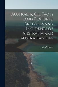 Produktbild: Australia, Or, Facts and Features, Sketches and Incidents of Australia and Australian Life