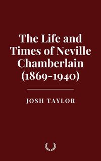 Produktbild: The Life and Times of Neville Chamberlain (1869-1940)