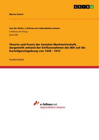 Produktbild: Theorie und Praxis der Sozialen Marktwirtschaft, dargestellt anhand der Einflussnahmen des BDI auf die Kartellgesetzgebung von 1949 - 1973
