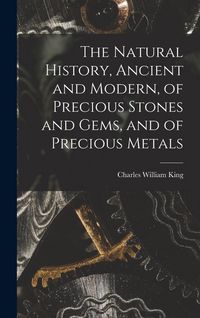 Produktbild: The Natural History, Ancient and Modern, of Precious Stones and Gems, and of Precious Metals