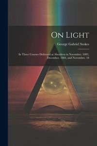 Produktbild: On Light: In Three Courses Delivered at Aberdeen in November, 1883, December, 1884, and November, 18