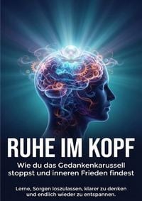 Produktbild: Ruhe im Kopf: Wie du das Gedankenkarussell stoppst und inneren Frieden findest