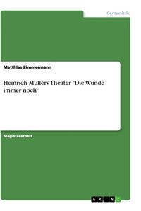 Produktbild: "Die Wunde immer noch". Zu Heiner M&uuml;llers Theater als konstruktiv-erinnerndem Umgang mit Geschichte im mythischen Erfahrungs- und Denkmodell, in Ausei