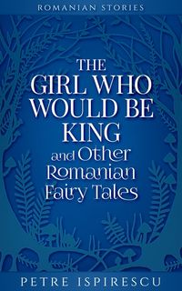 Produktbild: The Girl Who Would Be King and Other Romanian Fairy Tales (Romanian Stories)