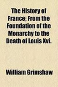 Produktbild: The History of France; From the Foundation of the Monarchy to the Death of Louis XVI.