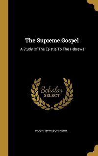 Produktbild: The Supreme Gospel: A Study Of The Epistle To The Hebrews