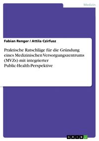 Produktbild: Praktische Ratschl&auml;ge f&uuml;r die Gr&uuml;ndung eines Medizinischen Versorgungszentrums (MVZs) mit integrierter Public-Health-Perspektive