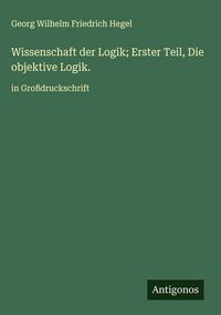 Produktbild: Wissenschaft der Logik; Erster Teil, Die objektive Logik.