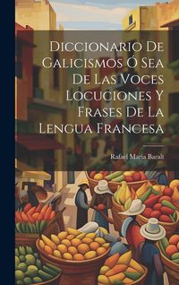 Produktbild: Diccionario de Galicismos &oacute; Sea de Las Voces Locuciones y Frases de la Lengua Francesa