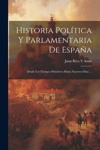Produktbild: Historia Pol&iacute;tica Y Parlamentaria De Espa&ntilde;a: (Desde Los Tiempos Primitivos Hasta Nuestros D&iacute;as) ...