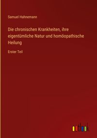 Produktbild: Die chronischen Krankheiten, ihre eigent&uuml;mliche Natur und hom&ouml;opathische Heilung