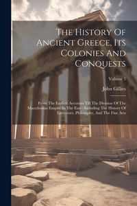 Produktbild: The History Of Ancient Greece, Its Colonies And Conquests: From The Earliest Accounts Till The Division Of The Macedonian Empire In The East: Includin