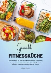 Produktbild: Gesunde Fitnessk&uuml;che: 1000 Rezepte f&uuml;r eine Aktive und Gesunde Ern&auml;hrung (Powergerichte, die dich satt machen, deinen Stoffwechsel ankurbeln und deine