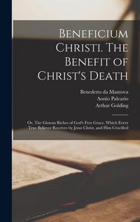 Produktbild: Beneficium Christi. The Benefit of Christ's Death; or, The Gloious Riches of God's Free Grace, Which Every True Believer Receives by Jesus Christ, and