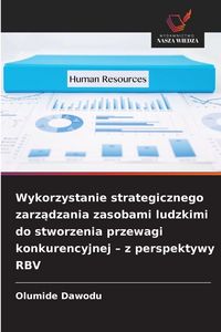 Produktbild: Wykorzystanie strategicznego zarz&iquest;dzania zasobami ludzkimi do stworzenia przewagi konkurencyjnej - z perspektywy RBV