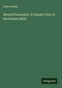 Produktbild: Mental Philosophy. A Popular View of the Human Mind