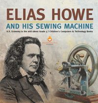 Produktbild: Elias Howe and His Sewing Machine | U.S. Economy in the mid-1800s Grade 5 | Children's Computers & Technology Books