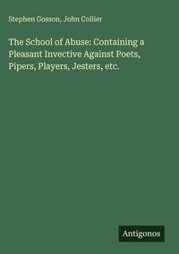 Produktbild: The School of Abuse: Containing a Pleasant Invective Against Poets, Pipers, Players, Jesters, etc.