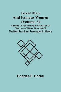 Produktbild: Great Men and Famous Women (Volume 3); A series of pen and pencil sketches of the lives of more than 200 of the most prominent personages in History